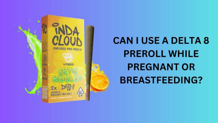 Can i use a delta 8 preroll while pregnant or breastfeeding?