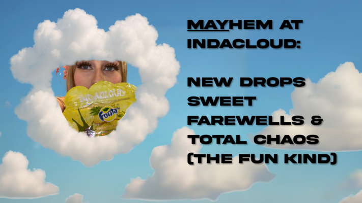 MAYhem at Indacloud: New Drops, Sweet Farewells & Total Chaos (The Fun Kind)